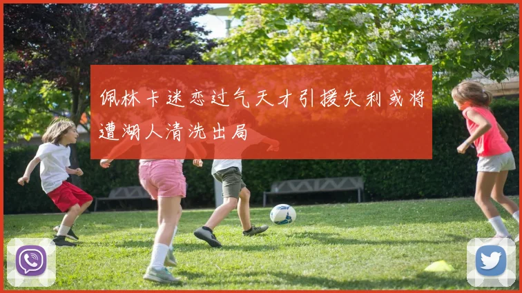 佩林卡迷恋过气天才引援失利或将遭湖人清洗出局