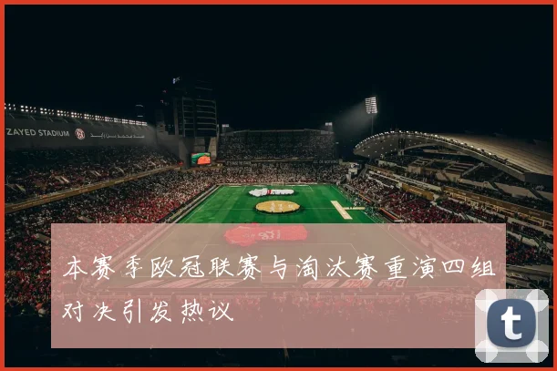 本赛季欧冠联赛与淘汰赛重演四组对决引发热议
