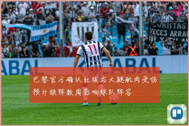 巴黎官方确认杜埃右大腿肌肉受伤预计缺阵数周影响球队阵容