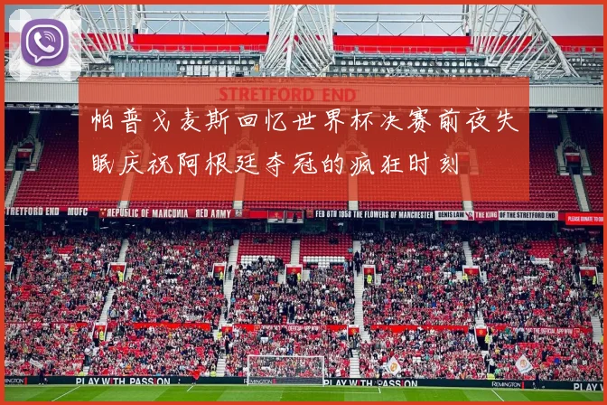 帕普戈麦斯回忆世界杯决赛前夜失眠庆祝阿根廷夺冠的疯狂时刻
