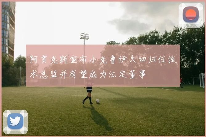 阿贾克斯宣布小克鲁伊夫回归任技术总监并有望成为法定董事