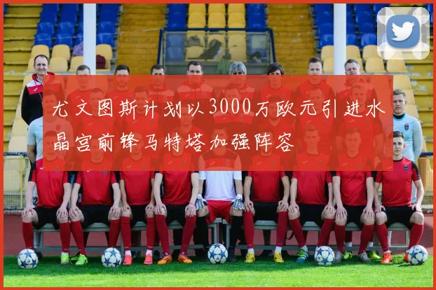 尤文图斯计划以3000万欧元引进水晶宫前锋马特塔加强阵容