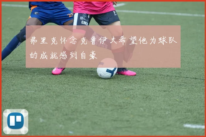 弗里克怀念克鲁伊夫希望他为球队的成就感到自豪