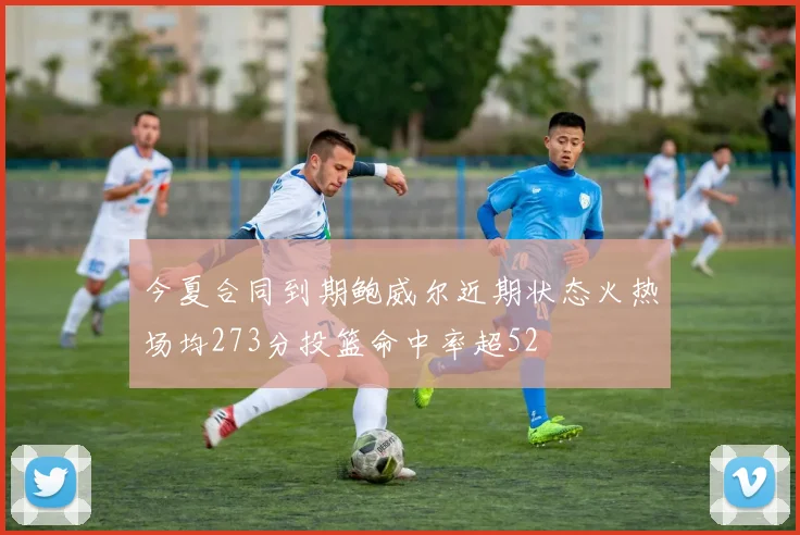 今夏合同到期鲍威尔近期状态火热场均273分投篮命中率超52