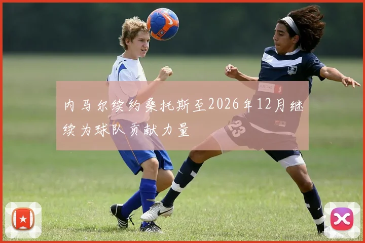 内马尔续约桑托斯至2026年12月继续为球队贡献力量