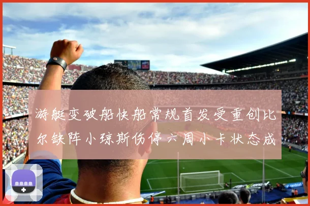游艇变破船快船常规首发受重创比尔缺阵小琼斯伤停六周小卡状态成疑