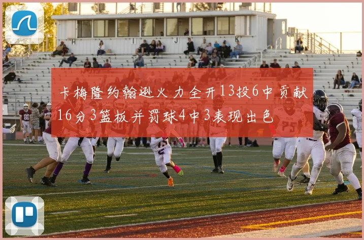 卡梅隆约翰逊火力全开13投6中贡献16分3篮板并罚球4中3表现出色