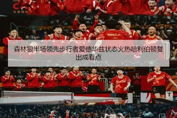 森林狼半场领先步行者爱德华兹状态火热哈利伯顿复出成看点 | leyu